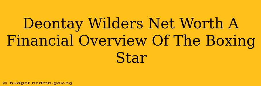 Deontay Wilders Net Worth A Financial Overview Of The Boxing Star