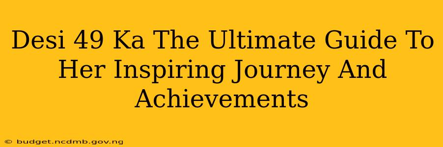 Desi 49 Ka The Ultimate Guide To Her Inspiring Journey And Achievements
