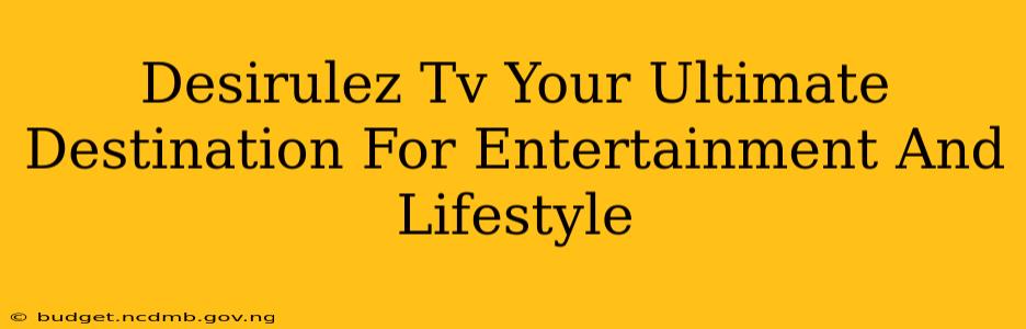 Desirulez Tv Your Ultimate Destination For Entertainment And Lifestyle