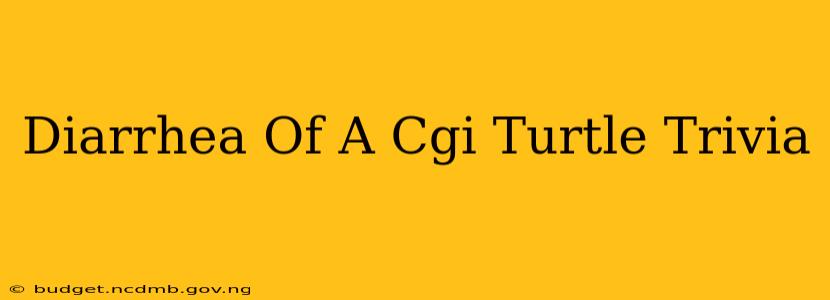 Diarrhea Of A Cgi Turtle Trivia