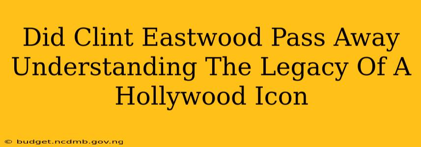 Did Clint Eastwood Pass Away Understanding The Legacy Of A Hollywood Icon