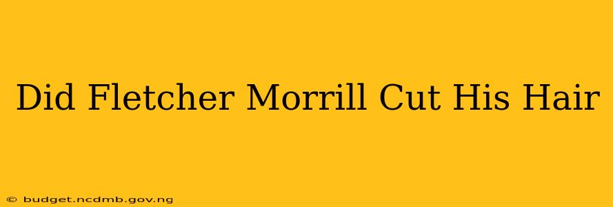 Did Fletcher Morrill Cut His Hair