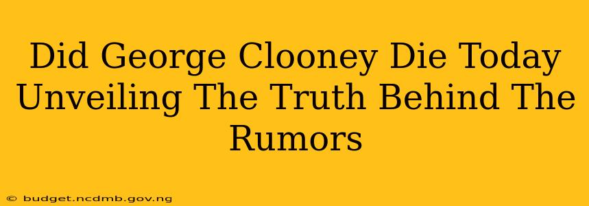 Did George Clooney Die Today Unveiling The Truth Behind The Rumors