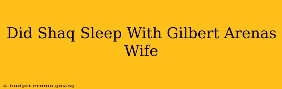 Did Shaq Sleep With Gilbert Arenas Wife