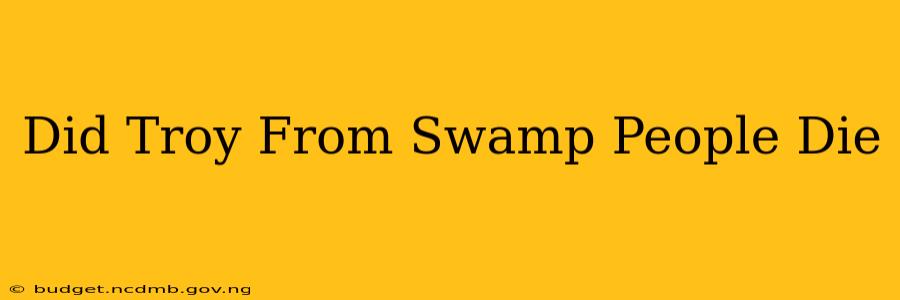 Did Troy From Swamp People Die