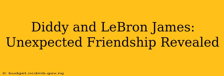 Diddy and LeBron James: Unexpected Friendship Revealed