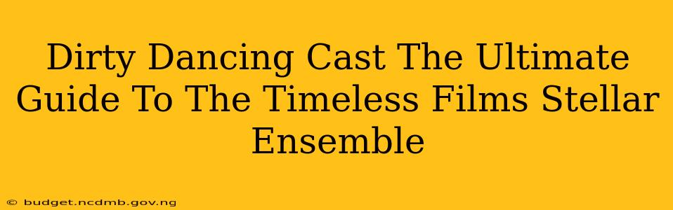 Dirty Dancing Cast The Ultimate Guide To The Timeless Films Stellar Ensemble