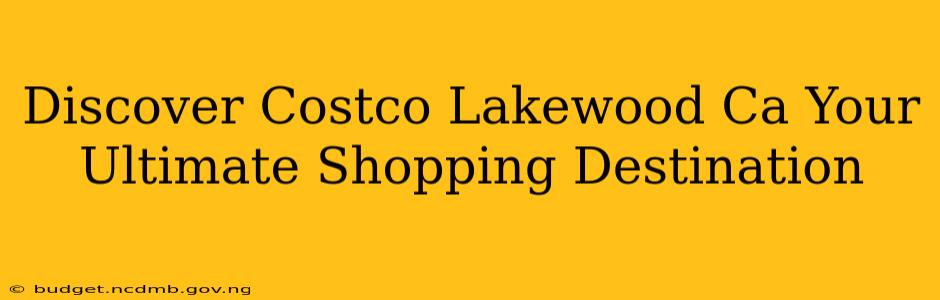 Discover Costco Lakewood Ca Your Ultimate Shopping Destination