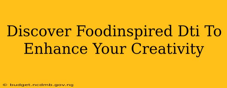 Discover Foodinspired Dti To Enhance Your Creativity