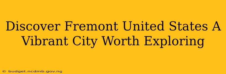 Discover Fremont United States A Vibrant City Worth Exploring