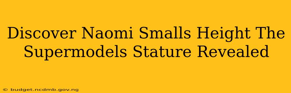 Discover Naomi Smalls Height The Supermodels Stature Revealed