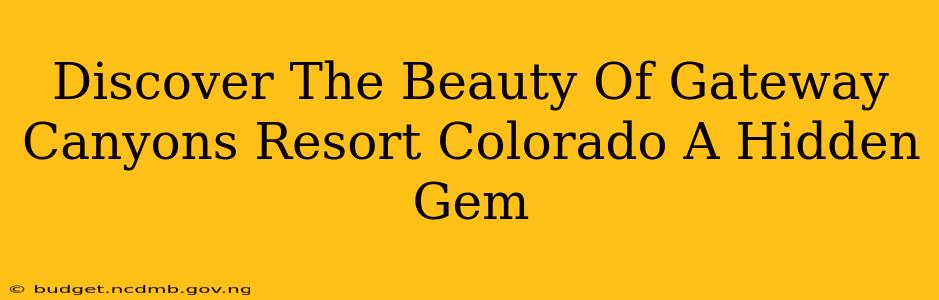 Discover The Beauty Of Gateway Canyons Resort Colorado A Hidden Gem