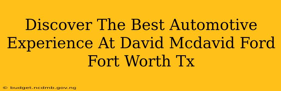 Discover The Best Automotive Experience At David Mcdavid Ford Fort Worth Tx