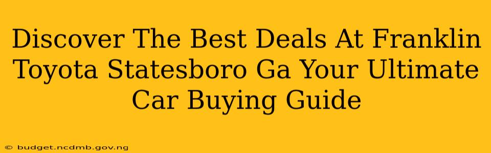 Discover The Best Deals At Franklin Toyota Statesboro Ga Your Ultimate Car Buying Guide