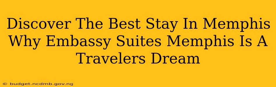 Discover The Best Stay In Memphis Why Embassy Suites Memphis Is A Travelers Dream