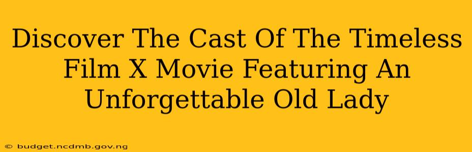 Discover The Cast Of The Timeless Film X Movie Featuring An Unforgettable Old Lady