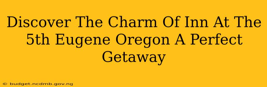 Discover The Charm Of Inn At The 5th Eugene Oregon A Perfect Getaway