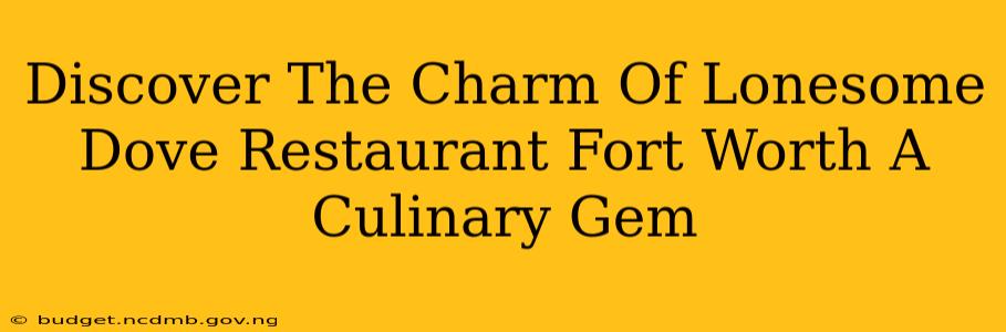 Discover The Charm Of Lonesome Dove Restaurant Fort Worth A Culinary Gem