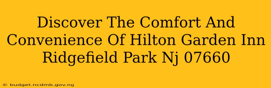 Discover The Comfort And Convenience Of Hilton Garden Inn Ridgefield Park Nj 07660