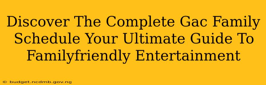 Discover The Complete Gac Family Schedule Your Ultimate Guide To Familyfriendly Entertainment
