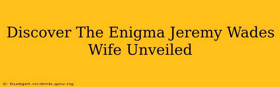 Discover The Enigma Jeremy Wades Wife Unveiled