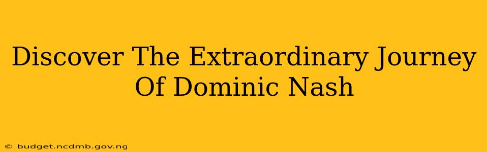 Discover The Extraordinary Journey Of Dominic Nash