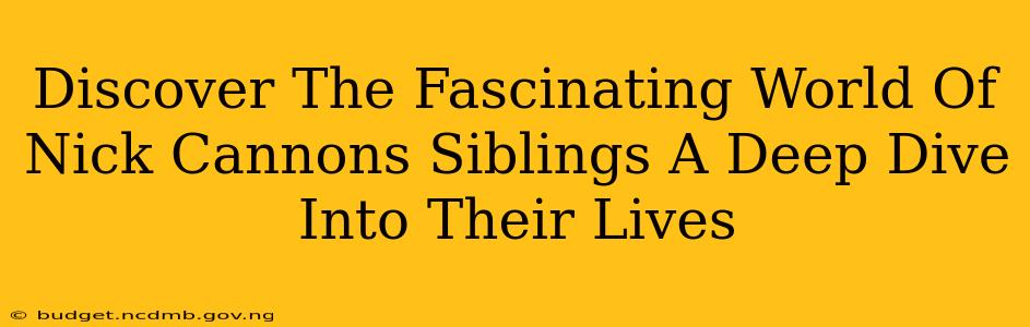 Discover The Fascinating World Of Nick Cannons Siblings A Deep Dive Into Their Lives