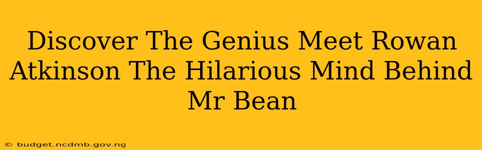 Discover The Genius Meet Rowan Atkinson The Hilarious Mind Behind Mr Bean