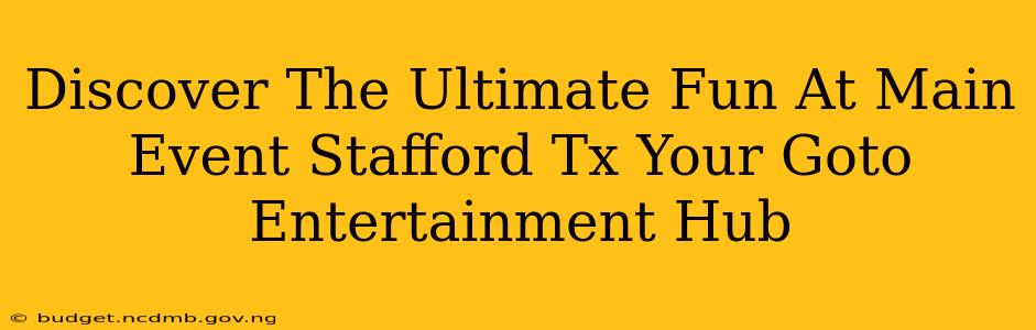 Discover The Ultimate Fun At Main Event Stafford Tx Your Goto Entertainment Hub