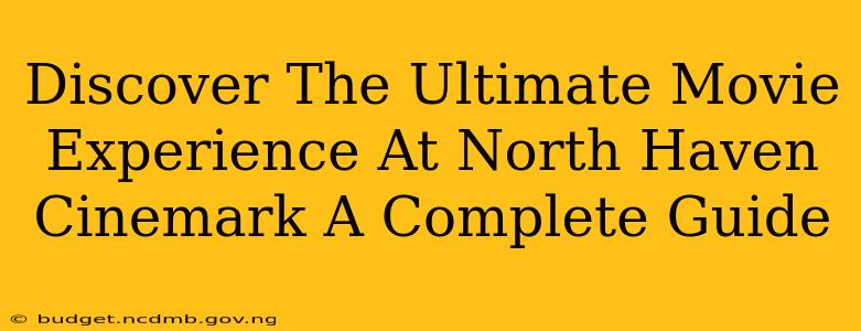 Discover The Ultimate Movie Experience At North Haven Cinemark A Complete Guide