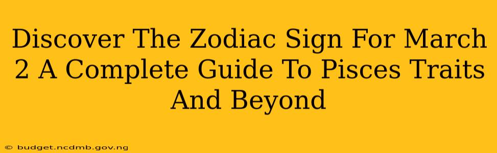 Discover The Zodiac Sign For March 2 A Complete Guide To Pisces Traits And Beyond