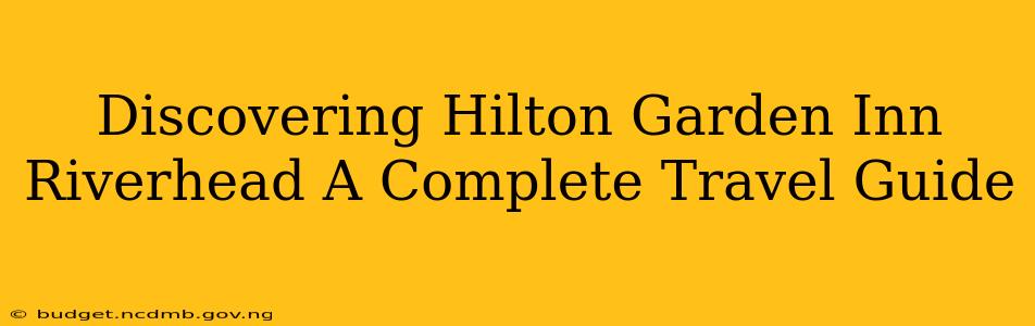 Discovering Hilton Garden Inn Riverhead A Complete Travel Guide