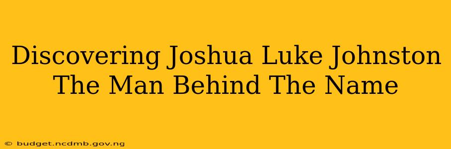 Discovering Joshua Luke Johnston The Man Behind The Name