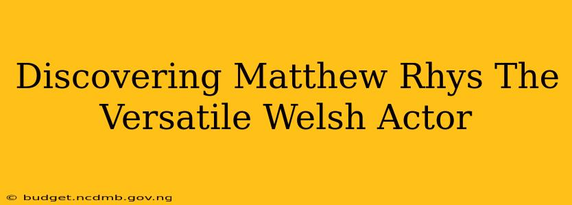 Discovering Matthew Rhys The Versatile Welsh Actor