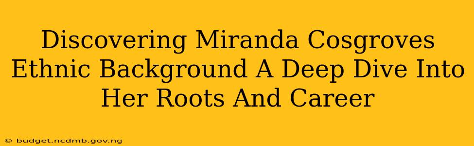 Discovering Miranda Cosgroves Ethnic Background A Deep Dive Into Her Roots And Career