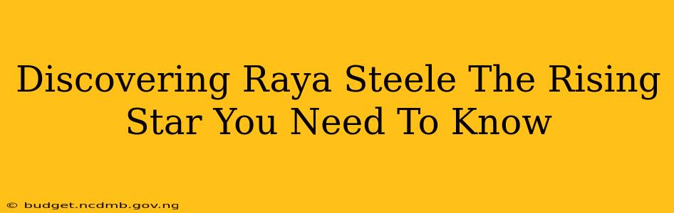 Discovering Raya Steele The Rising Star You Need To Know