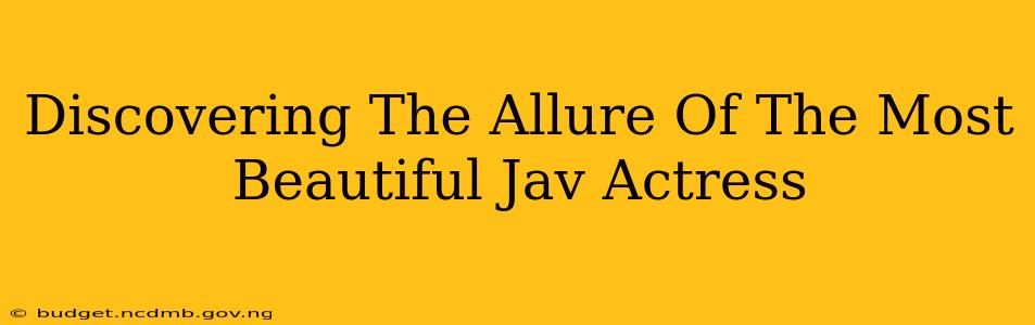 Discovering The Allure Of The Most Beautiful Jav Actress