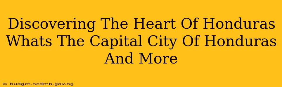 Discovering The Heart Of Honduras Whats The Capital City Of Honduras And More