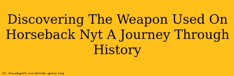 Discovering The Weapon Used On Horseback Nyt A Journey Through History