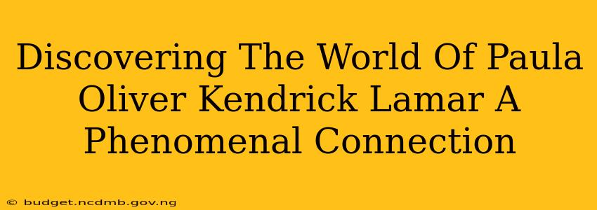 Discovering The World Of Paula Oliver Kendrick Lamar A Phenomenal Connection