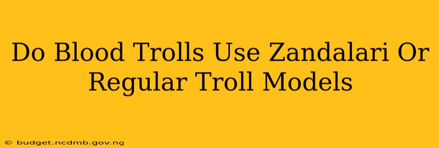 Do Blood Trolls Use Zandalari Or Regular Troll Models