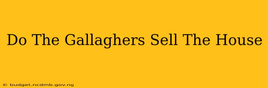 Do The Gallaghers Sell The House