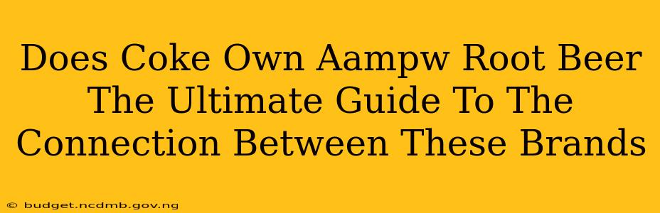Does Coke Own Aampw Root Beer The Ultimate Guide To The Connection Between These Brands
