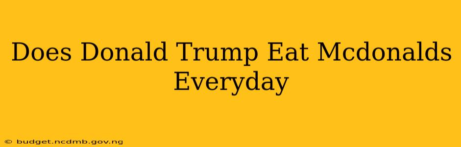 Does Donald Trump Eat Mcdonalds Everyday