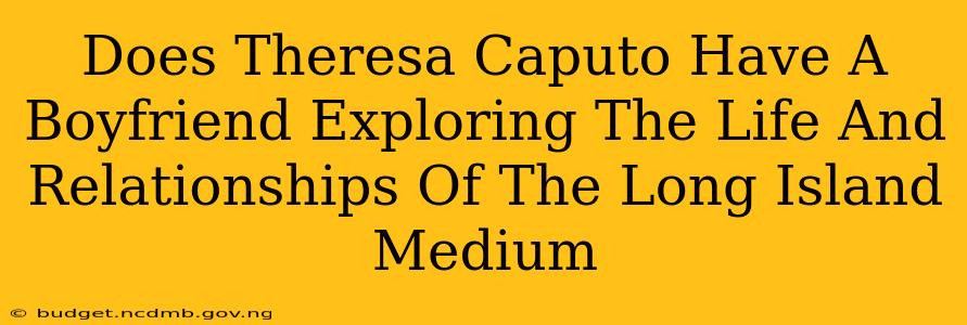 Does Theresa Caputo Have A Boyfriend Exploring The Life And Relationships Of The Long Island Medium