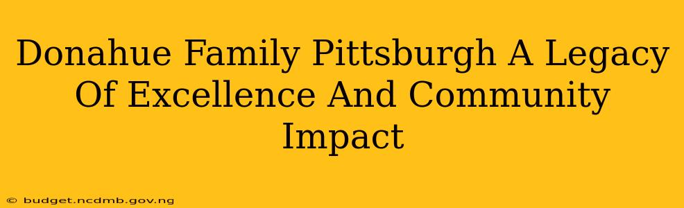 Donahue Family Pittsburgh A Legacy Of Excellence And Community Impact