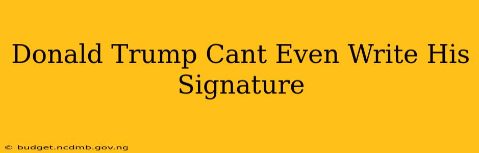 Donald Trump Cant Even Write His Signature