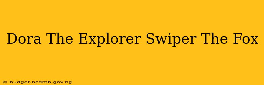 Dora The Explorer Swiper The Fox