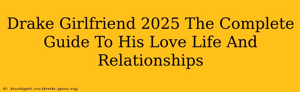 Drake Girlfriend 2025 The Complete Guide To His Love Life And Relationships