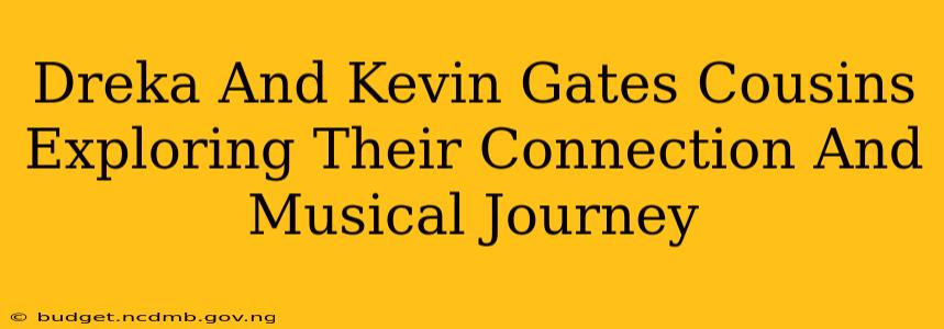 Dreka And Kevin Gates Cousins Exploring Their Connection And Musical Journey